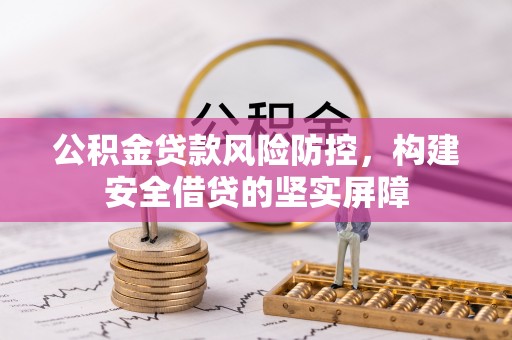 红桥公积金贷款风险防控，构建安全借贷的坚实屏障