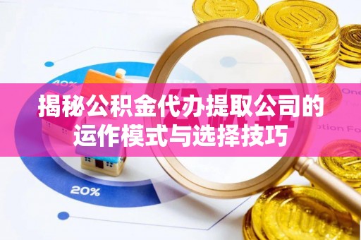 红桥揭秘公积金代办提取公司的运作模式与选择技巧