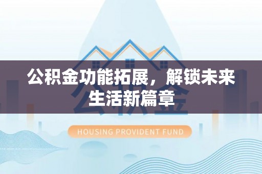 红桥公积金功能拓展，解锁未来生活新篇章