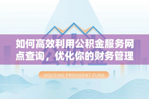 红桥如何高效利用公积金服务网点查询，优化你的财务管理