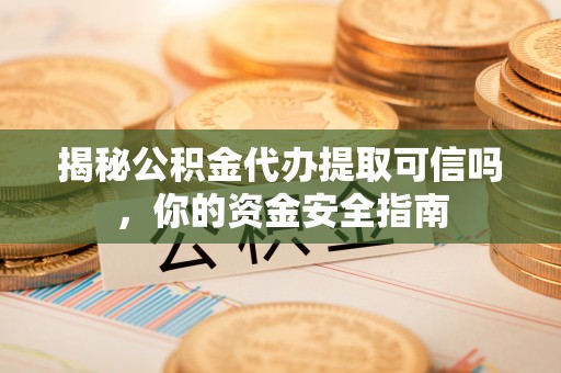 红桥揭秘公积金代办提取可信吗，你的资金安全指南