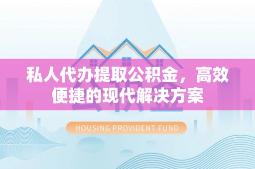 红桥私人代办提取公积金，高效便捷的现代解决方案