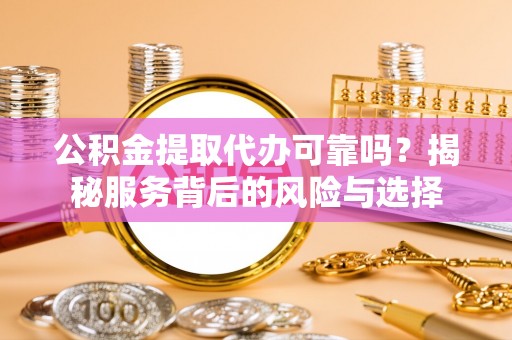 红桥公积金提取代办可靠吗？揭秘服务背后的风险与选择