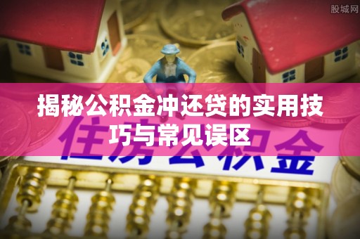 红桥揭秘公积金冲还贷的实用技巧与常见误区