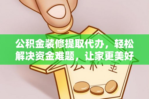 红桥公积金装修提取代办，轻松解决资金难题，让家更美好