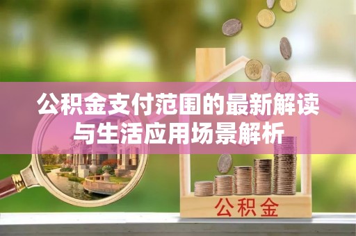 红桥公积金支付范围的最新解读与生活应用场景解析