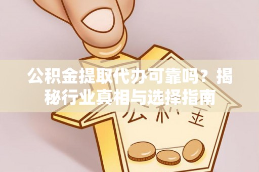 红桥公积金提取代办可靠吗？揭秘行业真相与选择指南