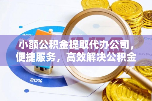 红桥小额公积金提取代办公司，便捷服务，高效解决公积金提取难题
