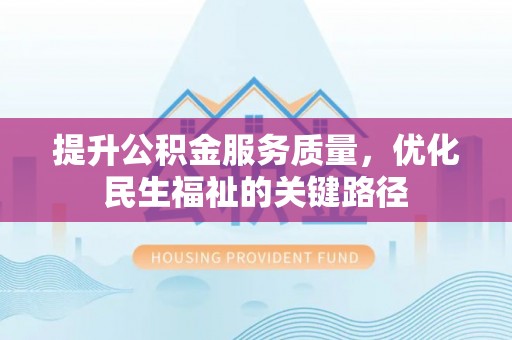 红桥提升公积金服务质量，优化民生福祉的关键路径