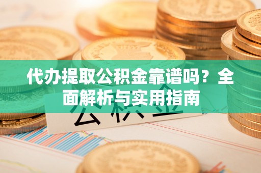 红桥代办提取公积金靠谱吗？全面解析与实用指南