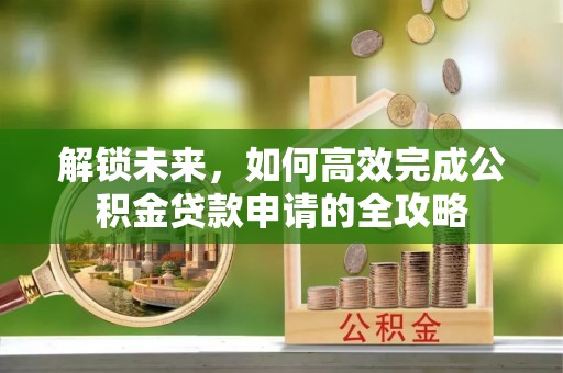 红桥解锁未来，如何高效完成公积金贷款申请的全攻略