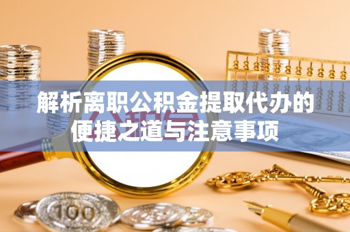 红桥解析离职公积金提取代办的便捷之道与注意事项