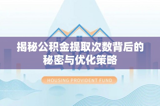 红桥揭秘公积金提取次数背后的秘密与优化策略