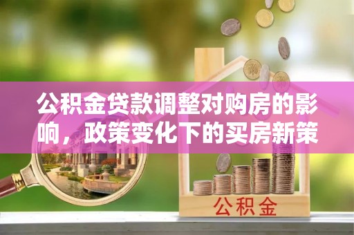 红桥公积金贷款调整对购房的影响，政策变化下的买房新策略