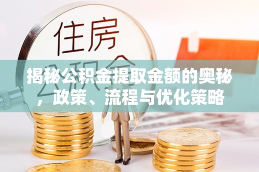 红桥揭秘公积金提取金额的奥秘，政策、流程与优化策略
