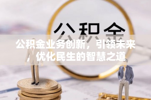 红桥公积金业务创新，引领未来，优化民生的智慧之道
