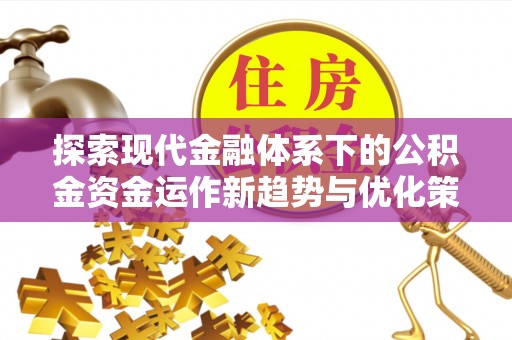 红桥探索现代金融体系下的公积金资金运作新趋势与优化策略