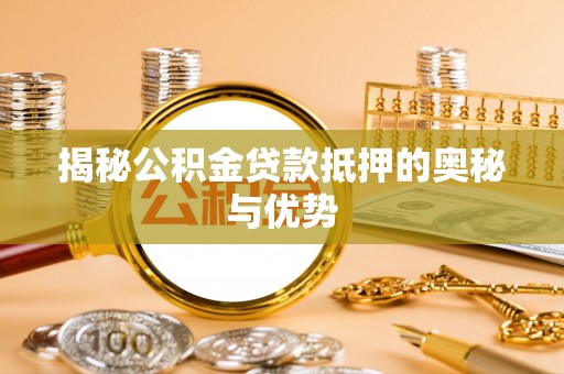 红桥揭秘公积金贷款抵押的奥秘与优势