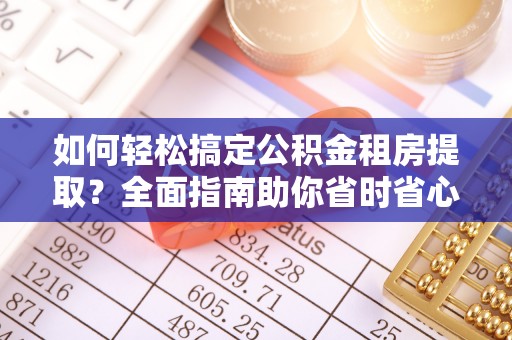 红桥如何轻松搞定公积金租房提取？全面指南助你省时省心