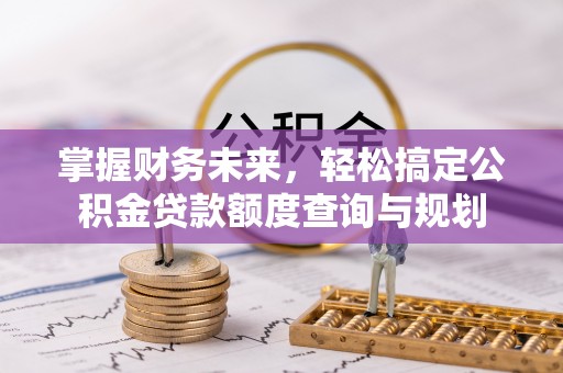 红桥掌握财务未来，轻松搞定公积金贷款额度查询与规划