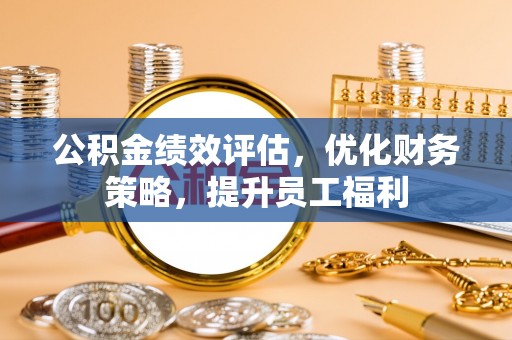 红桥公积金绩效评估，优化财务策略，提升员工福利