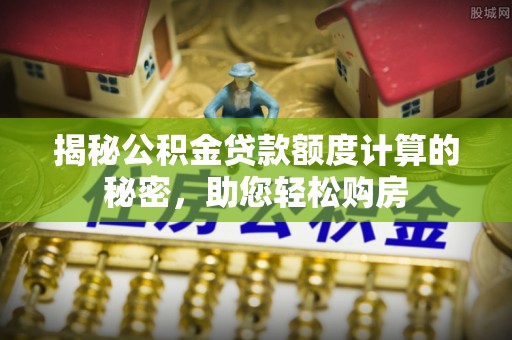 红桥揭秘公积金贷款额度计算的秘密，助您轻松购房