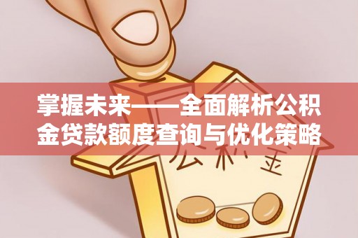 红桥掌握未来——全面解析公积金贷款额度查询与优化策略