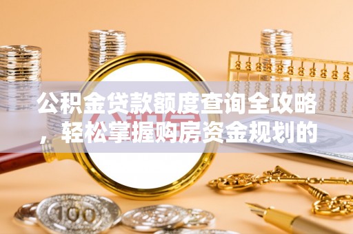 红桥公积金贷款额度查询全攻略，轻松掌握购房资金规划的关键