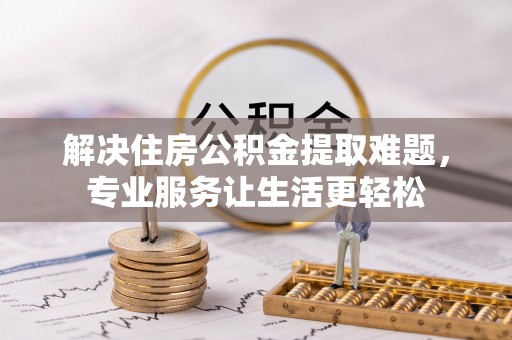 红桥解决住房公积金提取难题，专业服务让生活更轻松