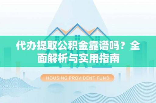 红桥代办提取公积金靠谱吗？全面解析与实用指南