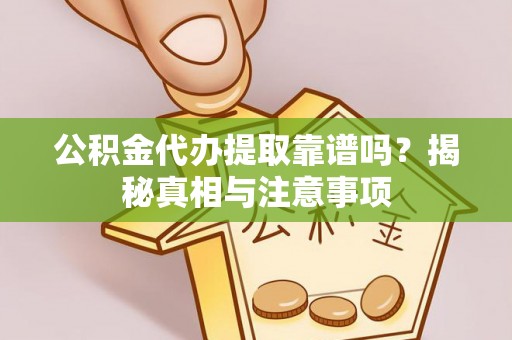 红桥公积金代办提取靠谱吗？揭秘真相与注意事项