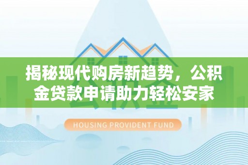 红桥揭秘现代购房新趋势，公积金贷款申请助力轻松安家