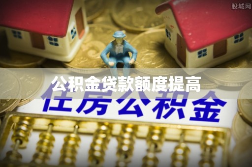 红桥公积金贷款额度提高