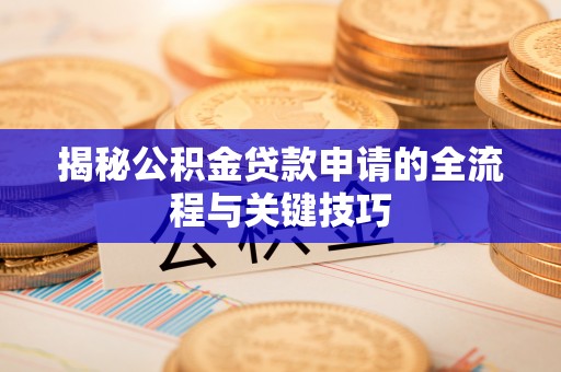 红桥揭秘公积金贷款申请的全流程与关键技巧