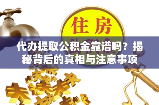 红桥代办提取公积金靠谱吗？揭秘背后的真相与注意事项