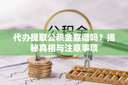 红桥代办提取公积金靠谱吗？揭秘真相与注意事项