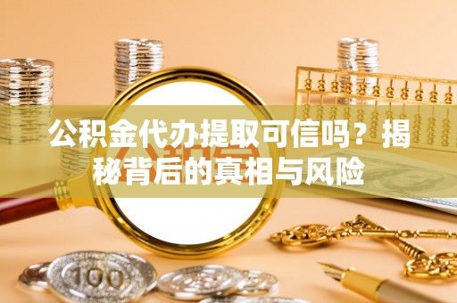 红桥公积金代办提取可信吗？揭秘背后的真相与风险