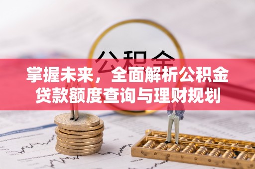 红桥掌握未来，全面解析公积金贷款额度查询与理财规划