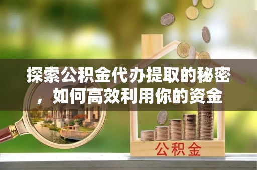 红桥探索公积金代办提取的秘密，如何高效利用你的资金