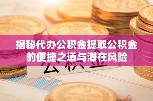 红桥揭秘代办公积金提取公积金的便捷之道与潜在风险