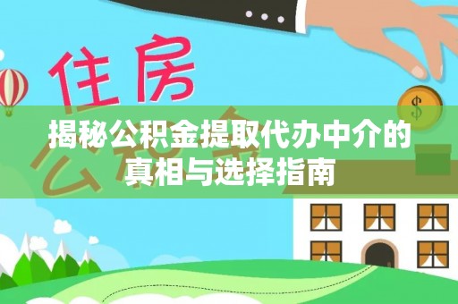 红桥揭秘公积金提取代办中介的真相与选择指南