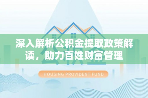 红桥深入解析公积金提取政策解读，助力百姓财富管理