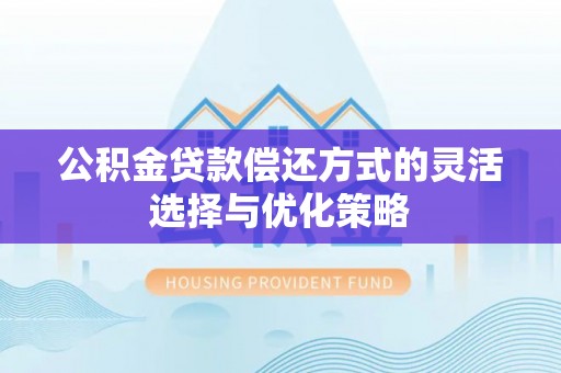 红桥公积金贷款偿还方式的灵活选择与优化策略