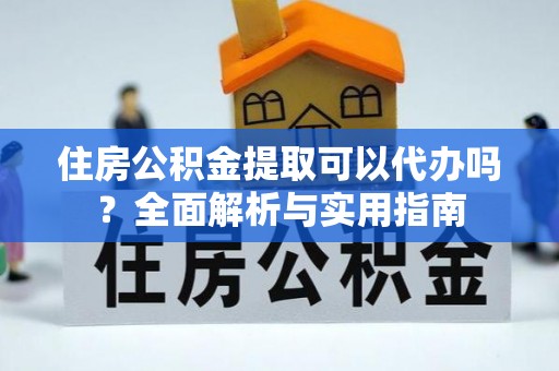 红桥住房公积金提取可以代办吗？全面解析与实用指南