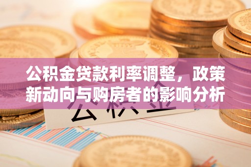 红桥公积金贷款利率调整，政策新动向与购房者的影响分析