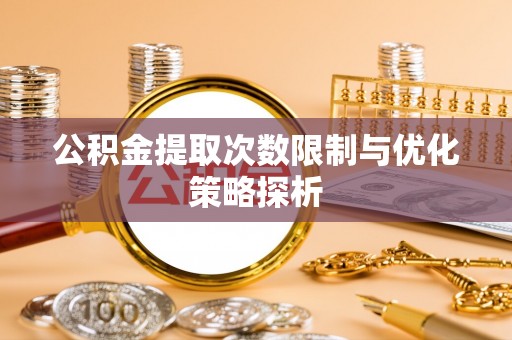 红桥公积金提取次数限制与优化策略探析