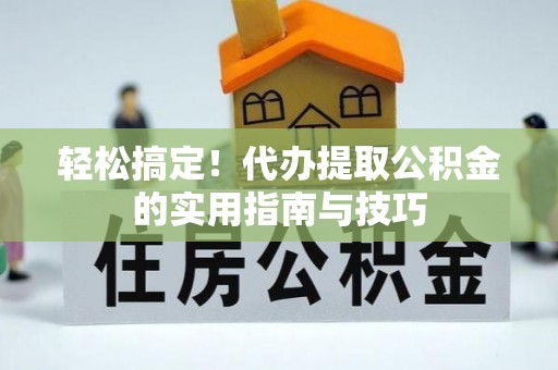 红桥轻松搞定！代办提取公积金的实用指南与技巧