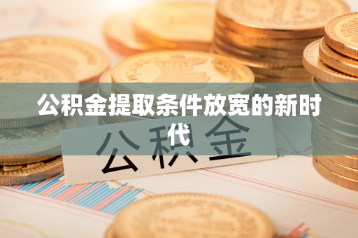 红桥公积金提取条件放宽的新时代