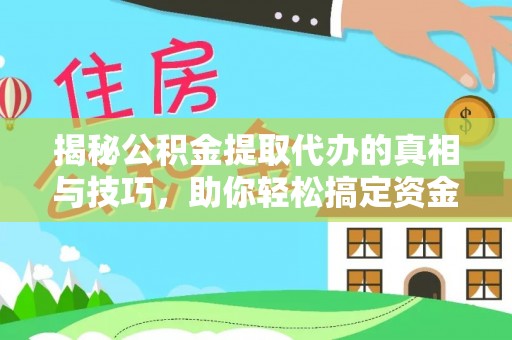红桥揭秘公积金提取代办的真相与技巧，助你轻松搞定资金流动问题