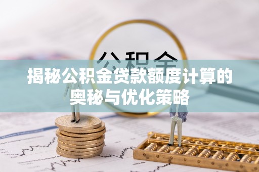 红桥揭秘公积金贷款额度计算的奥秘与优化策略